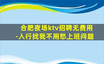 合肥夜场ktv招聘无费用-入行找我不用愁上班问题